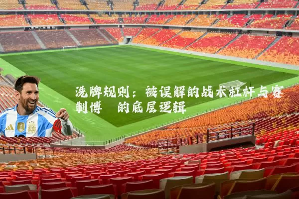 洗牌规则:被误解的战术杠杆与赛制博弈的底层逻辑