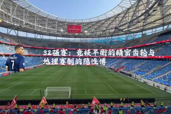 32强赛：竞技平衡的精密齿轮与地理赛制的隐性博弈