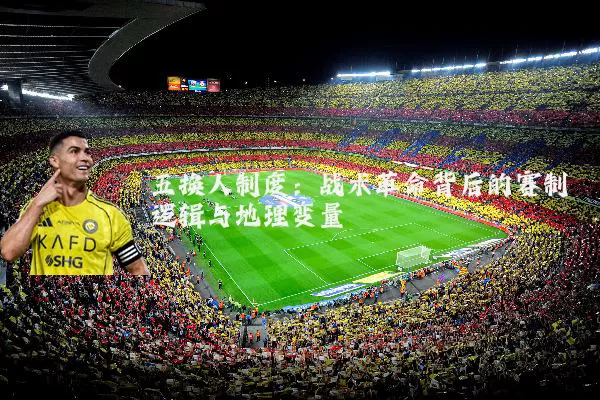 五换人制度：战术革命背后的赛制逻辑与地理变量