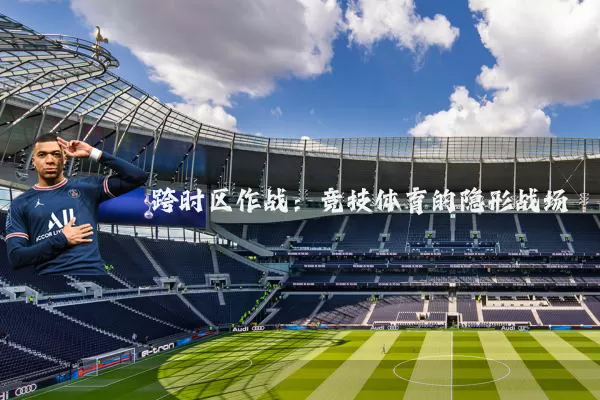 跨时区作战：竞技体育的隐形战场