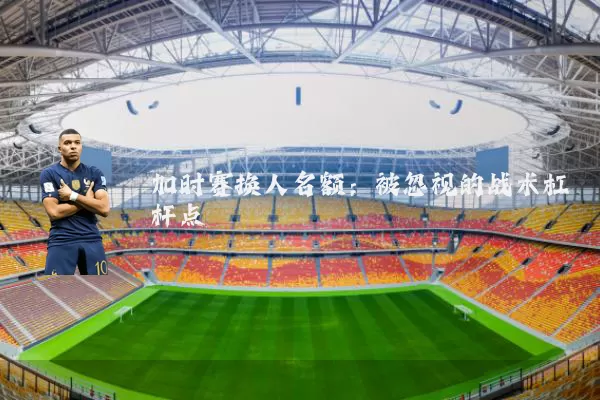 加时赛换人名额：被忽视的战术杠杆点