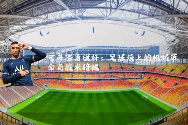 可升降角旗杆:足球场上的机械革命与战术暗线