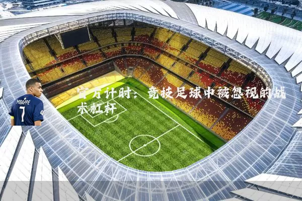 官方计时:竞技足球中被忽视的战术杠杆