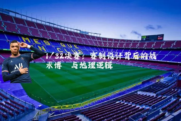 1/32决赛：赛制设计背后的战术博弈与地理逻辑